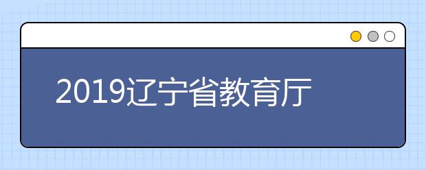 2019辽宁省教育厅关于下达高职院校单独招生(第四批)分校分专业招生计划的通知