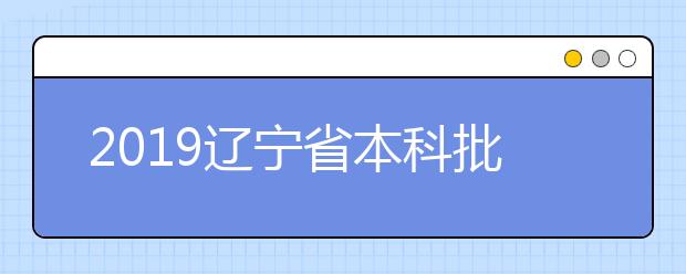 2019辽宁省本科批第一次“征集志愿”今日填报