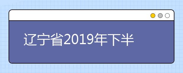 辽宁省2019年下半年高等教育自学考试毕业申请流程