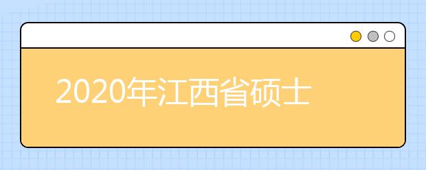 2020年江西省硕士研究生招生考试各报考点信息汇总