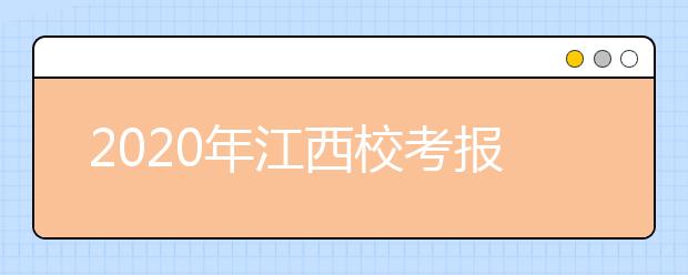 2020年江西校考报名即将截止，请考生切莫错过报名时间