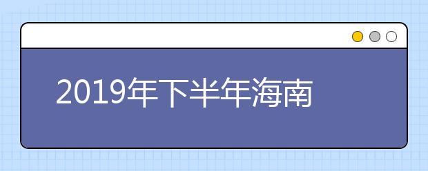 2019年下半年海南省中小学教师资格考试笔试违规考生处理公告