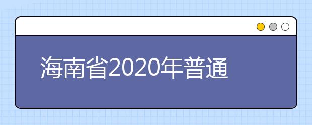 海南省2020年普通高等学校招生考试报名工作要求