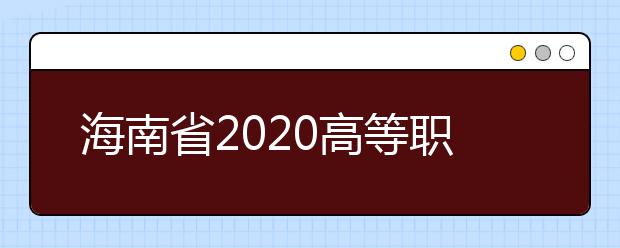 海南省2020高等职业教育分类招生考试报名公告
