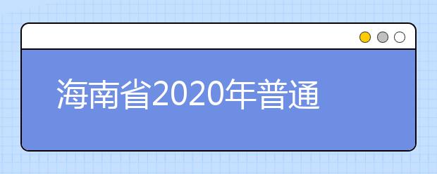 海南省2020年普通高等学校招生录取方式改革实施办法