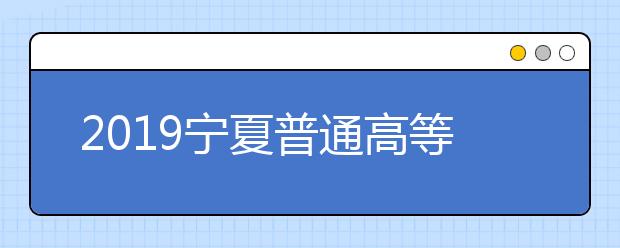 2019宁夏普通高等学校招生规定