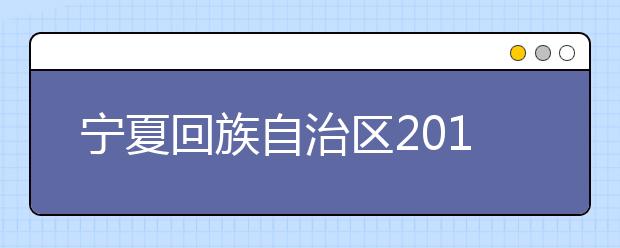 宁夏回族自治区2018年普通高等学校招生规定