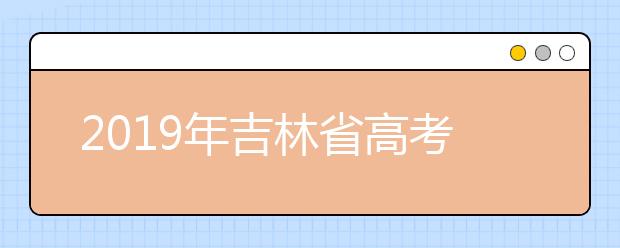 2019年吉林省高考时间及科目安排