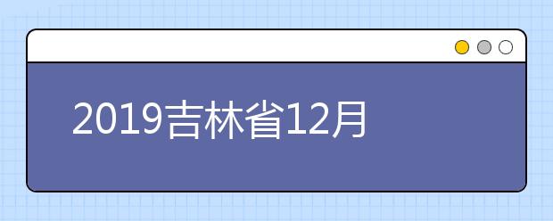 2019吉林省12月份普通高中学业考试时间安排