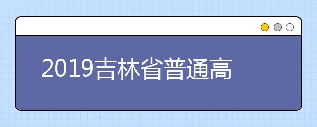 2019吉林省普通高校普通类批次投档分数说明