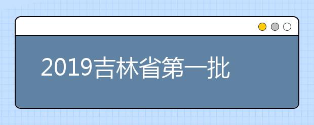 2019吉林省第一批B段文史类、理工农医类征集志愿考生须知