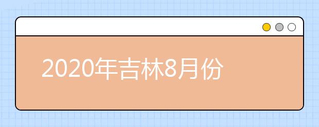 2020年吉林8月份普通高中学业考试时间安排