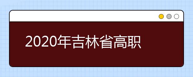 2020年吉林省高职分类考试招生工作规定