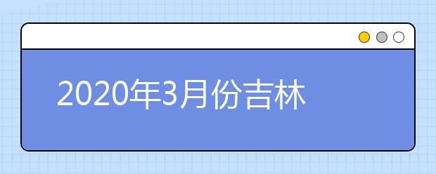 2020年3月份吉林普通高中学业考试时间安排