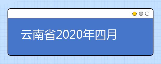 云南省2020年四月第83次高等教育自学考试网上报名公告