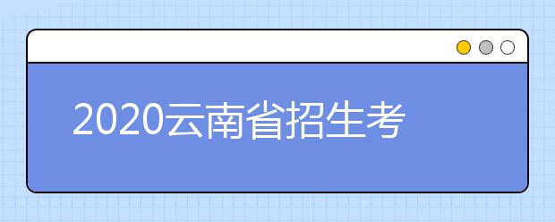 2020云南省招生考试院关于近期招生考试有关工作安排的通告