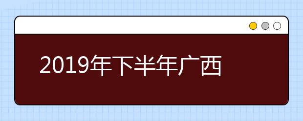 2019年下半年广西高等教育自学考试毕业申请公告