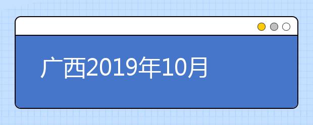 广西2019年10月高等教育自学考试将于10月19日至20日举行