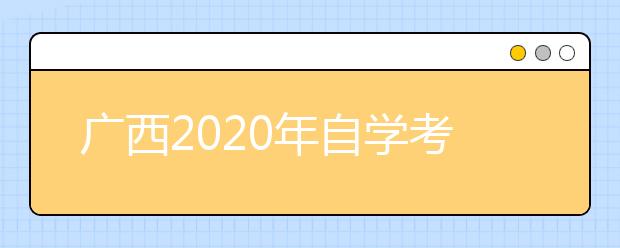 广西2020年自学考试统考课程安排事项的通知