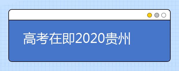 高考在即2020贵州省招生考试院特别提醒全省考生
