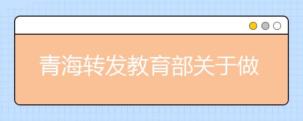 青海转发教育部关于做好2018年重点高校招收农村和贫困地区学生工作的通知