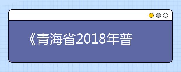 《青海省2018年普通高校招生平行志愿投档录取办法》政策解读