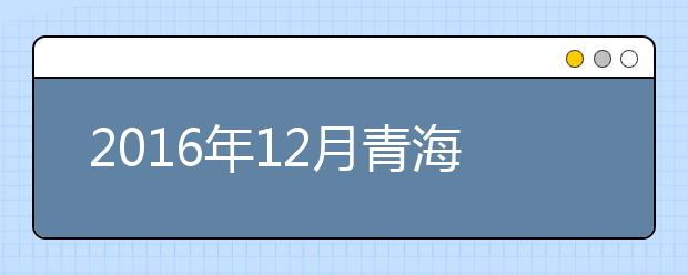 2016年12月青海普通高中学业水平考试将于今日开考