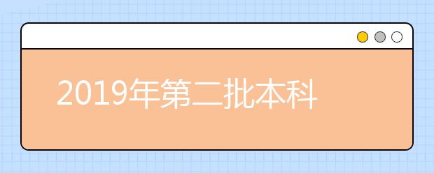 2019年第二批本科（含定向）批次未完成志愿征集计划