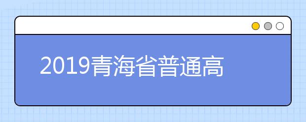 2019青海省普通高考招生网上填报志愿系统第一次模拟演练公告