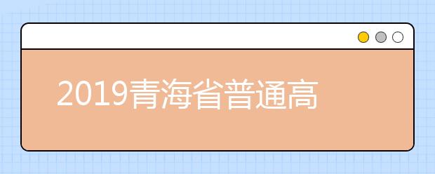 2019青海省普通高考招生网上填报志愿系统第二次模拟演练公告