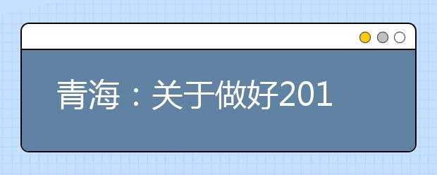 青海：关于做好2019年普通高等学校招生艺术类专业考试工作的通知