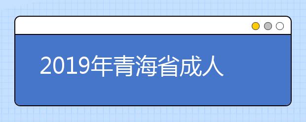 2019年青海省成人高等学校招生全国统一考试和10月自学考试违规考生处理结果的通报