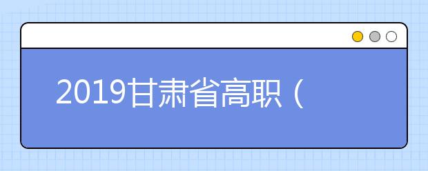 2019甘肃省高职（专科）批开始录取