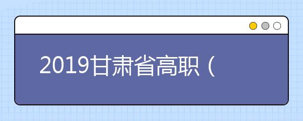 2019甘肃省高职（专科）批R段8月12日开始录取