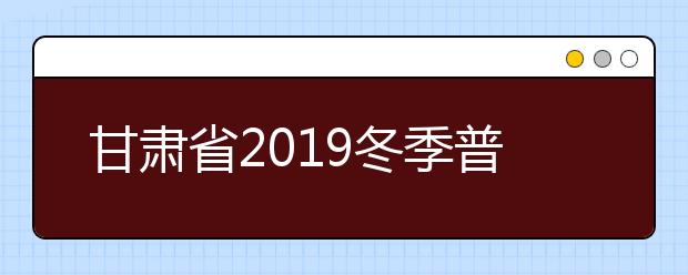 甘肃省2019冬季普通高中学业水平考试成绩可查