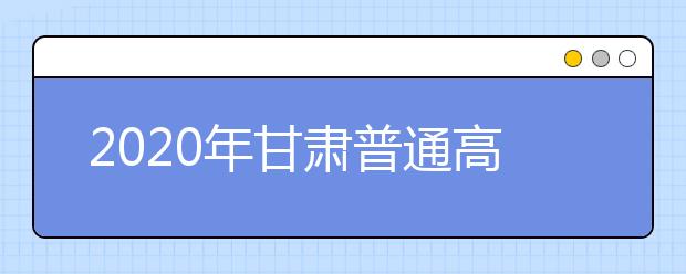 2020年甘肃普通高校招收高水平运动队考试工作方案