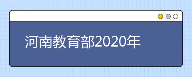 河南教育部2020年普通高等学校招生工作规定