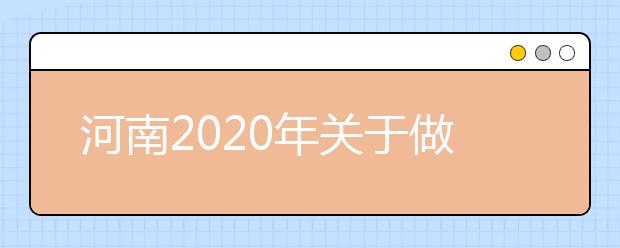 河南2020年关于做好普通高等学校招生工作的通知