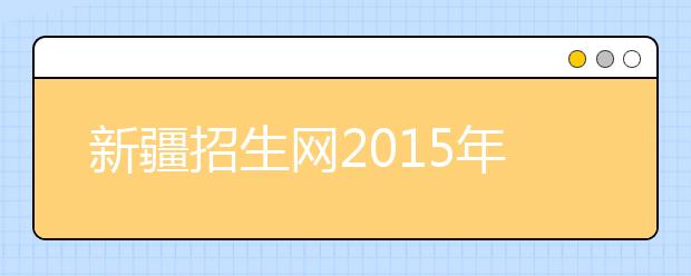 新疆招生网2015年普通高考网上志愿填报系统入口