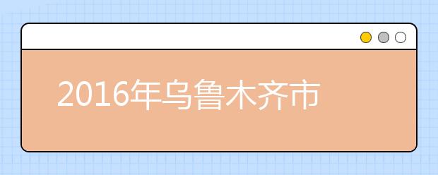 2016年乌鲁木齐市高考报名人数2.48万人