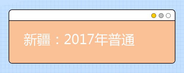 新疆：2017年普通高校招生工作规定出台