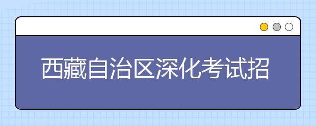 西藏自治区深化考试招生制度改革实施方案