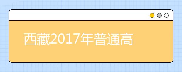 西藏2017年普通高校招生计划公布