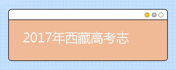 2017年西藏高考志愿填报入口：http://220.182.46.133:8001/