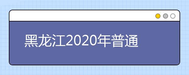 黑龙江2020年普通高校招生各类照顾录取对象申报和审查有关事宜汇总