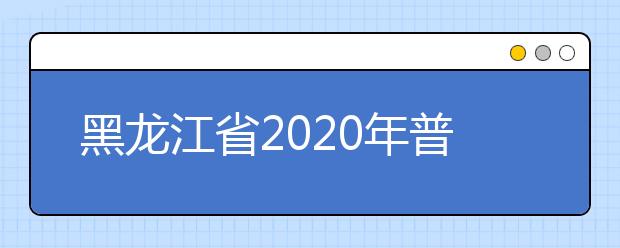 黑龙江省2020年普通高校设点组织艺术类专业课校考报考须知