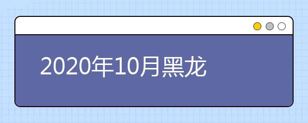 2020年10月黑龙江省高等教育自学考试开考计划