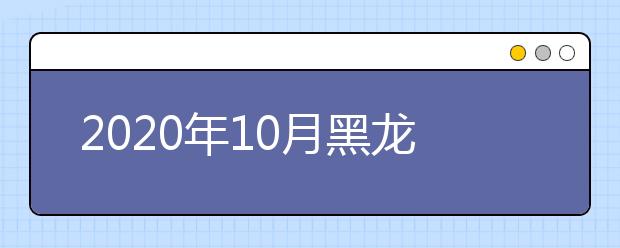 2020年10月黑龙江省高等教育自学考试开考计划