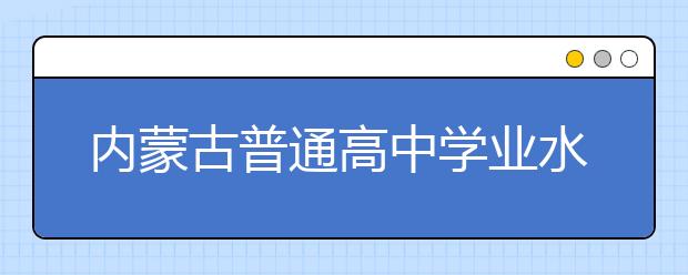 内蒙古普通高中学业水平考试即将开考