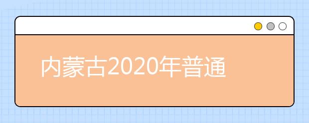 内蒙古2020年普通高校招生报名工作今日开始！